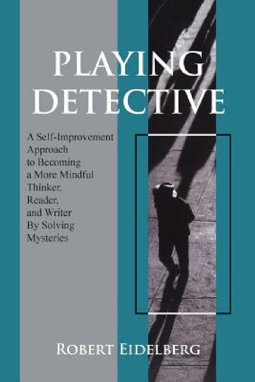Playing Detective: A Self-Improvement Approach to Becoming a More Mindful Thinker, Reader, and Writer by Solving Mysteries by Robert Eidelberg