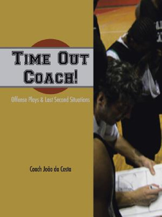 Time Out Coach!: Offense Plays & Last Second Situations by Joao Da Costa