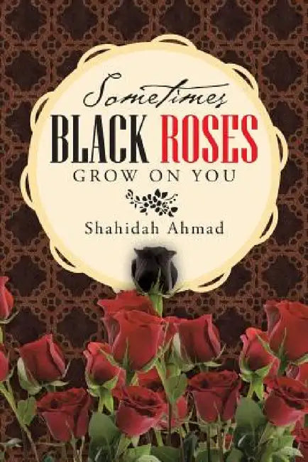 Sometimes Black Roses Grow on You by Shahidah Ahmad