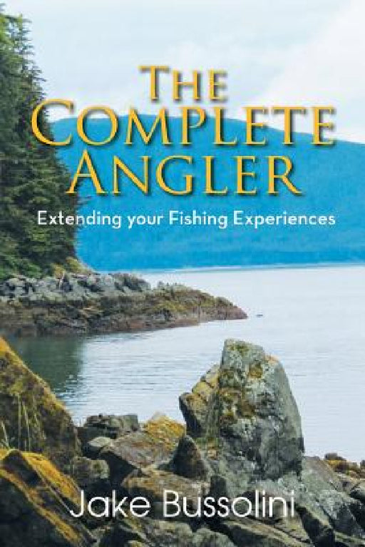 The Complete Angler: Extending Your Fishing Experiences by Jake Bussolini
