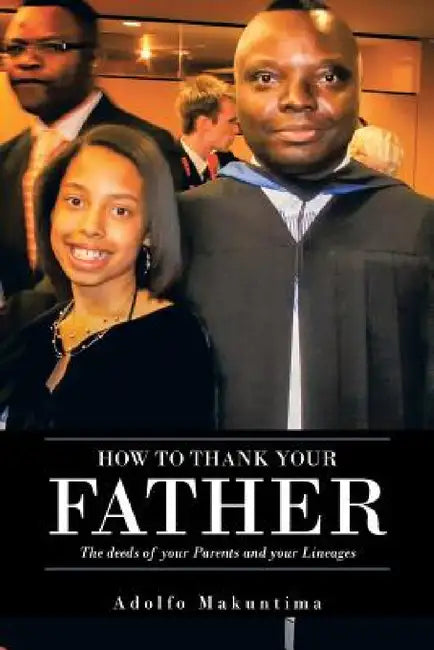 How to Thank Your Father: The Deeds of Your Parents and Your Lineages by Adolfo Makuntima