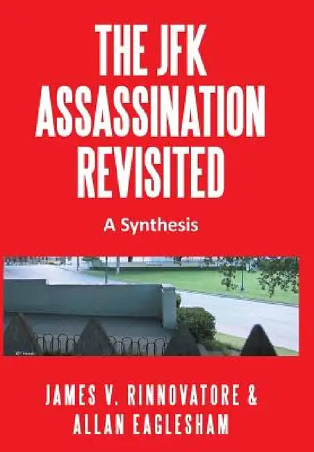 The JFK Assassination Revisited: A Synthesis by James V. Rinnovatore, Allan Eaglesham