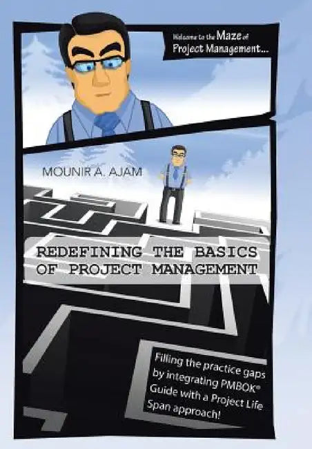 Redefining the Basics of Project Management: Filling the Practice Gaps by Integrating Pmbok(r) Guide with a Project Life Span Approach! by Mounir a. Ajam