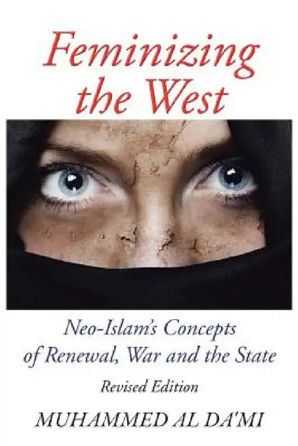 Feminizing the West: Neo-Islam's Concepts of Renewal, War and the State by Muhammed Al Da'mi