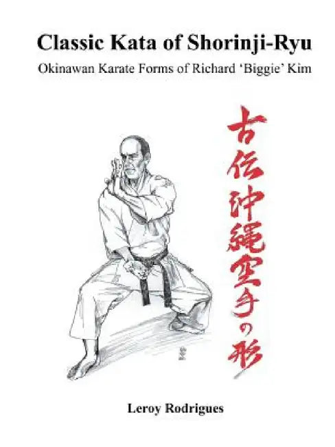 Classic Kata of Shorinji Ryu: Okinawan Karate Forms of Richard 'Biggie' Kim by Leroy Rodrigues