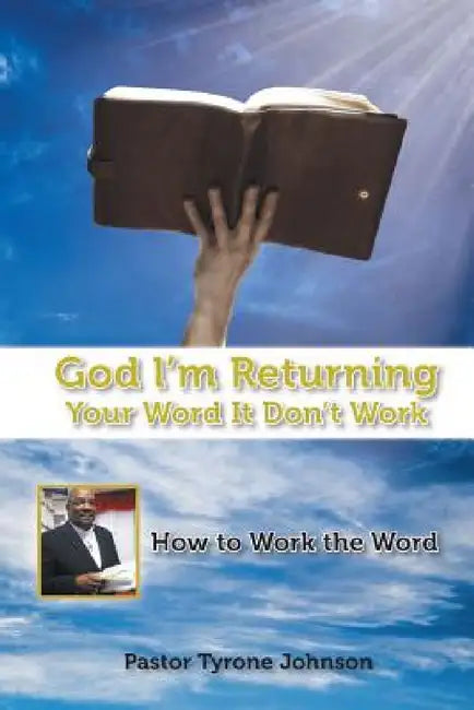 God L'm Returning Your Word It Don't Work: How to Work the Word by Pastor Tyrone Johnson