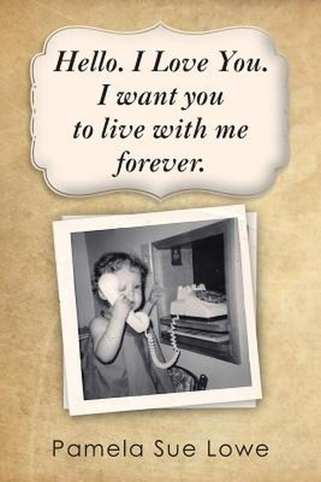 Hello. I Love You. I Want You to Live with Me Forever. by Lowe, Pamela Sue