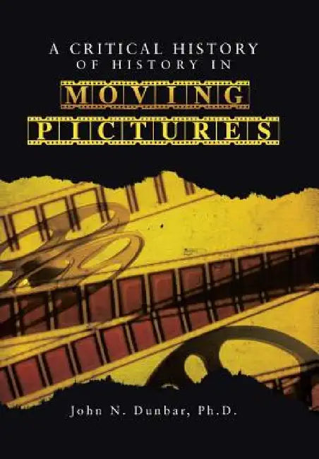 A Critical History of History in Moving Pictures by John N. Dunbar Ph. D.