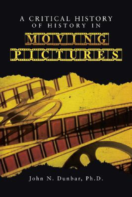 A Critical History of History in Moving Pictures by John N. Dunbar Ph. D.