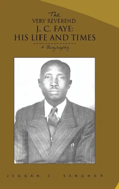 The Very Reverend J. C. Faye: His Life and Times: A Biography by Jeggan C. Senghor
