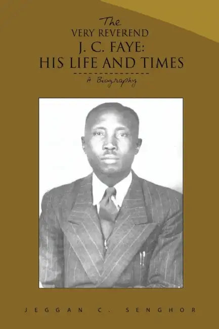 The Very Reverend J. C. Faye: His Life and Times: A Biography by Jeggan C. Senghor