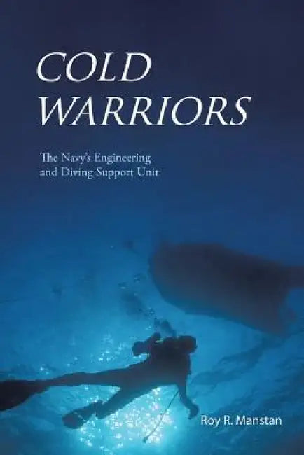 Cold Warriors: The Navy's Engineering and Diving Support Unit by Roy R. Manstan