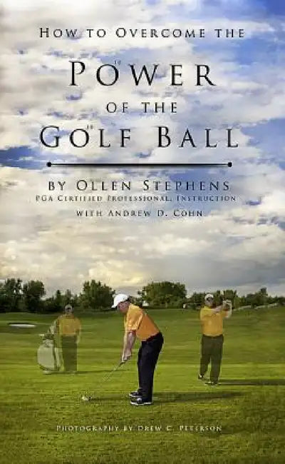 How to Overcome the Power of the Golf Ball: Approach with Perfection: Learn How to Play Your Best Golf with the Least Amount of Effort, the Lowest Inv by Ollen Stephens, Andrew D. Cohn