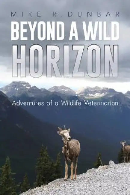Beyond a Wild Horizon: Adventures of a Wildlife Veterinarian by Mike R. Dunbar