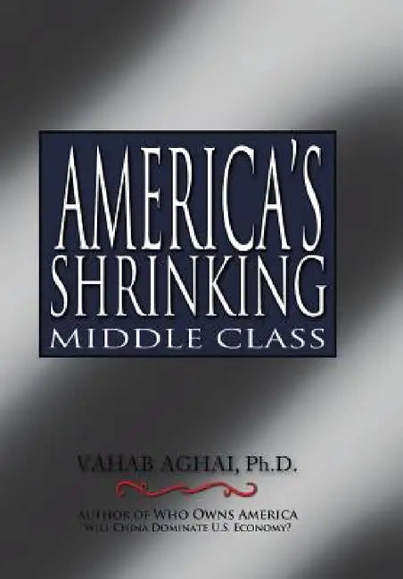 America's Shrinking Middle Class by Ph. D. Vahab Aghai