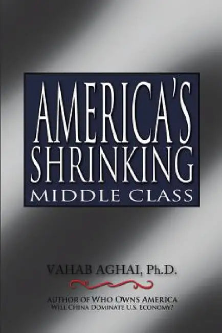 America's Shrinking Middle Class by Ph. D. Vahab Aghai
