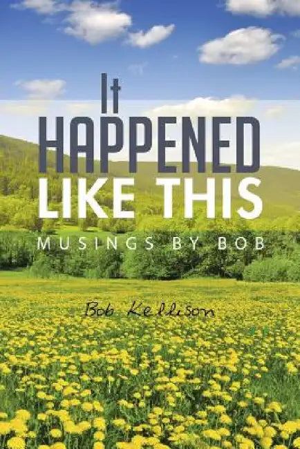 It Happened Like This: Musings by Bob by Bob Kellison