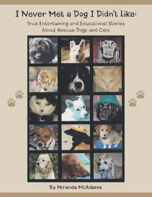 I Never Met a Dog I Didn't Like: True Entertaining and Educational Stories about Rescue Dogs and Cats by Miranda McAdams