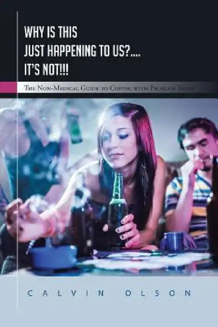 Why Is This Just Happening to Us?.... It's Not!!!: The Non-Medical Guide to Coping with Problem Teens by Calvin Olson
