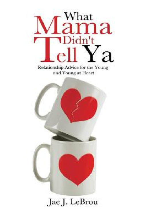 What Mama Didn't Tell YA: Relationship Advice for the Young and Young at Heart by Jae J. Lebrou