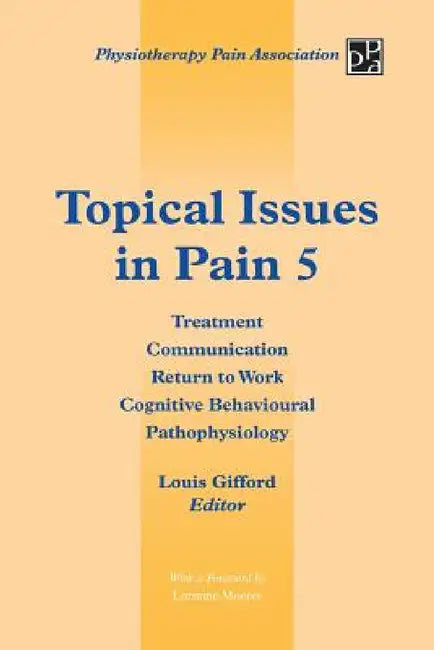 Topical Issues in Pain 5: Treatment Communication Return to Work Cognitive Behavioural Pathophysiology by Louis Gifford