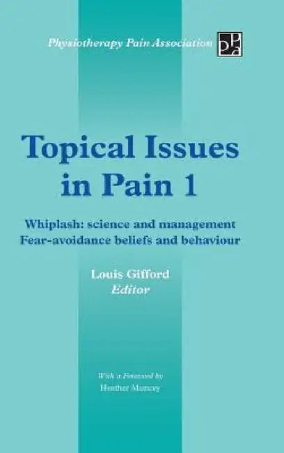 Topical Issues in Pain 1: Whiplash: Science and Management Fear-Avoidance Beliefs and Behaviour by Louis Gifford