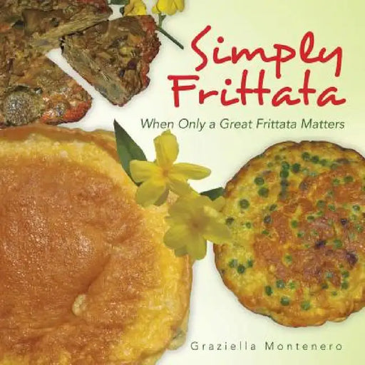 Simply Frittata: When Only a Great Frittata Matters by Graziella Montenero