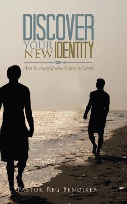 Discover Your New Identity: And Be Changed from Glory to Glory by Pastor Reg Bendixen