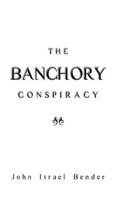 The Banchory Conspiracy by John Israel Bender