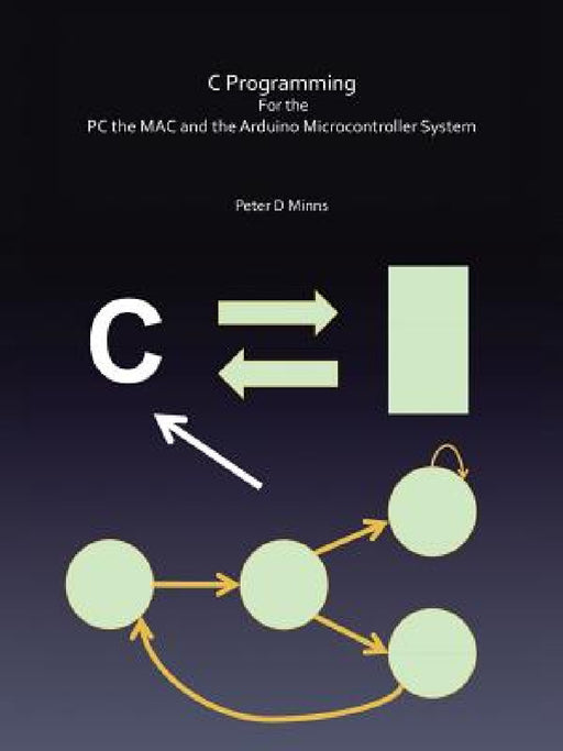 C Programming for the PC the Mac and the Arduino Microcontroller System by Peter D. Minns
