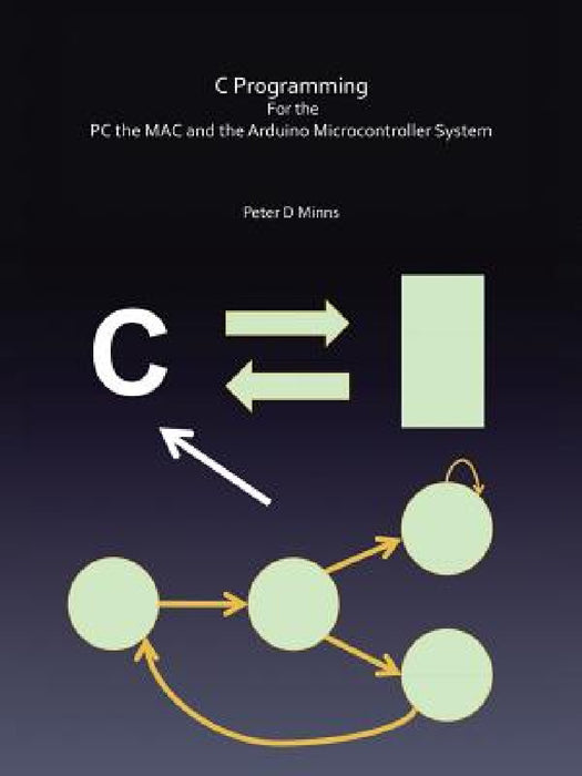 C Programming for the PC the Mac and the Arduino Microcontroller System by Peter D. Minns