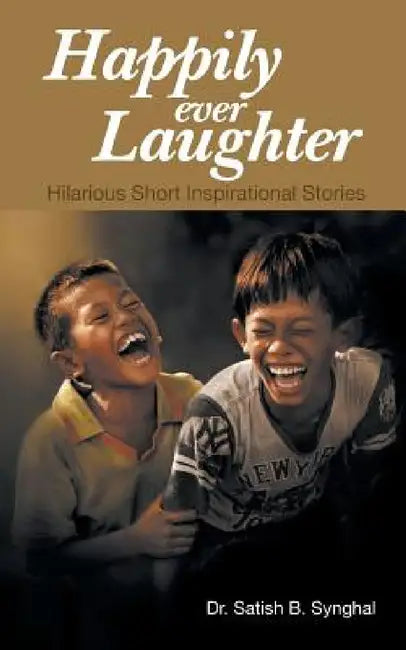 Happily Ever Laughter: Hilarious Short Inspirational Stories by Satish B. Synghal