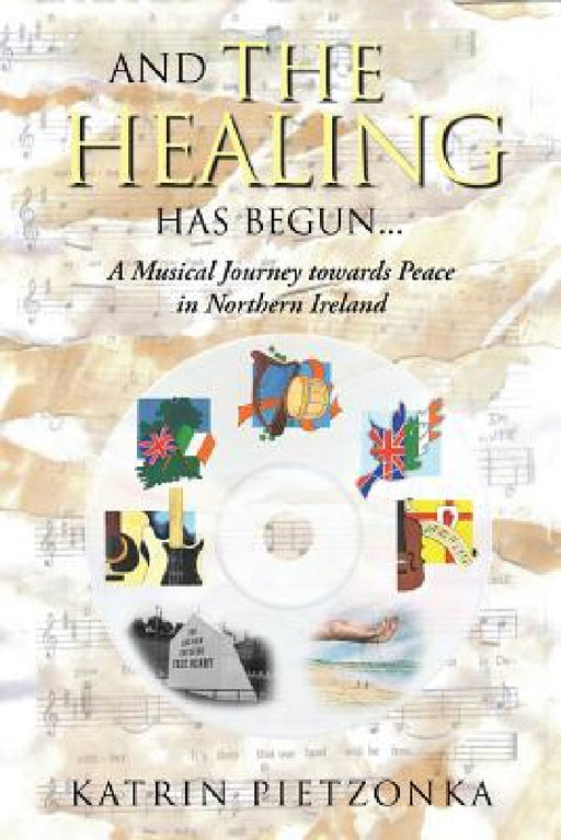 And the Healing Has Begun...: A Musical Journey Towards Peace in Northern Ireland by Katrin Pietzonka