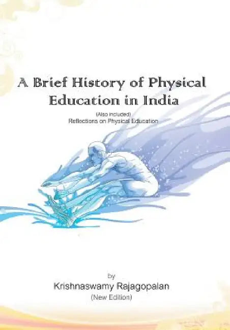 A Brief History of Physical Education in India (New Edition): Reflections on Physical Education by Krishnaswamy Rajagopalan