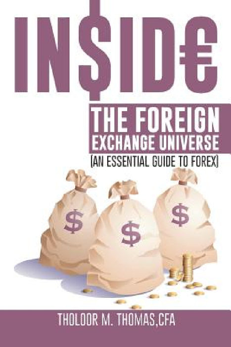 Inside the Foreign Exchange Universe: (An Essential Guide to Forex) by Tholoor M. Thomas Cfa