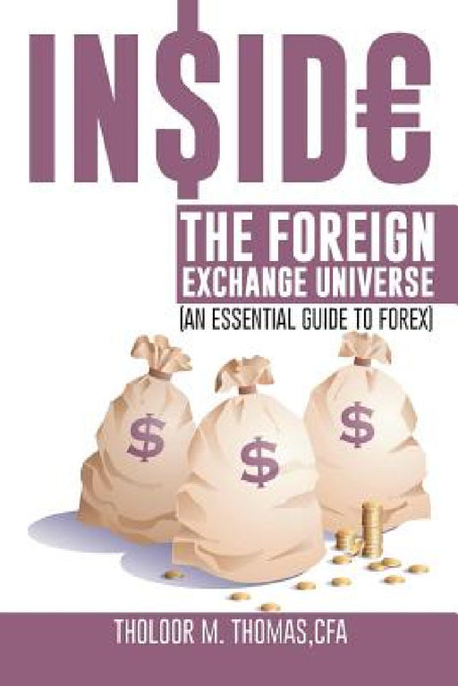 Inside the Foreign Exchange Universe: (An Essential Guide to Forex) by Tholoor M. Thomas Cfa