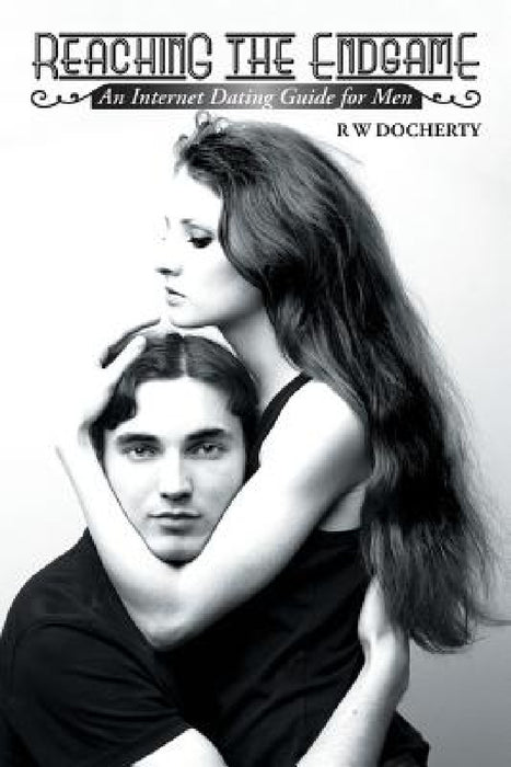 Reaching the Endgame: An Internet Dating Guide for Men by R. W. Docherty