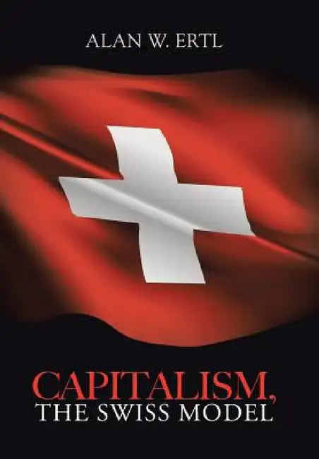 Capitalism, the Swiss Model by Alan W. Ertl