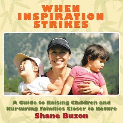 When Inspiration Strikes: A Guide to Nurture your Families Closer to Nature by Shane Buzon