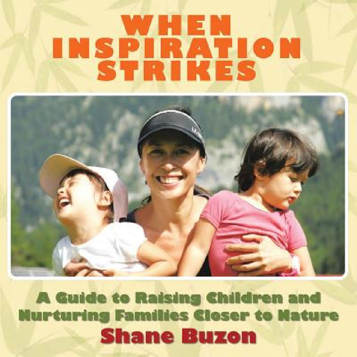 When Inspiration Strikes: A Guide to Nurture your Families Closer to Nature by Shane Buzon