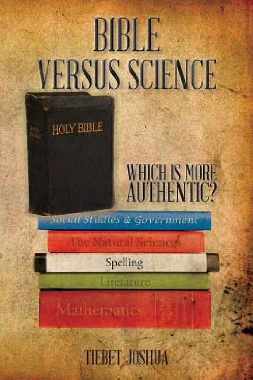 Bible Versus Science: Which Is More Authentic? by Tiebet Joshua