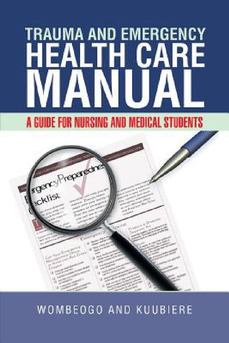 Trauma and Emergency Health Care Manual: A Guide for Nursing and Medical Students by Wombeogo and Kuubiere