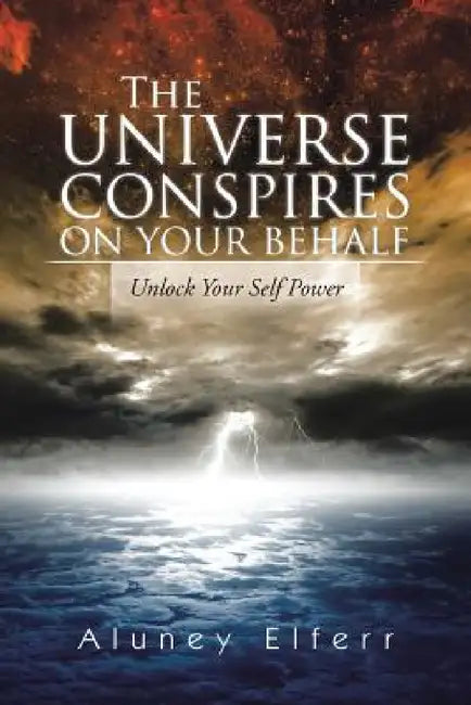 The Universe Conspires on Your Behalf: Unlock Your Self Power by Aluney Elferr