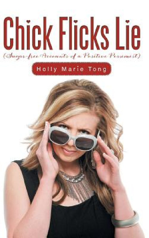 Chick Flicks Lie: Sugar-Free Accounts of a Positive Pessimist by Holly Marie Tong