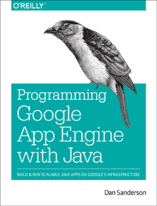 Programming Google App Engine with Java: Build & Run Scalable Java Applications on Google's Infrastructure by Dan Sanderson