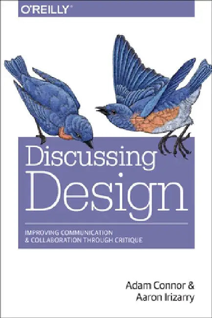 Discussing Design: Improving Communication and Collaboration Through Critique by Adam Connor