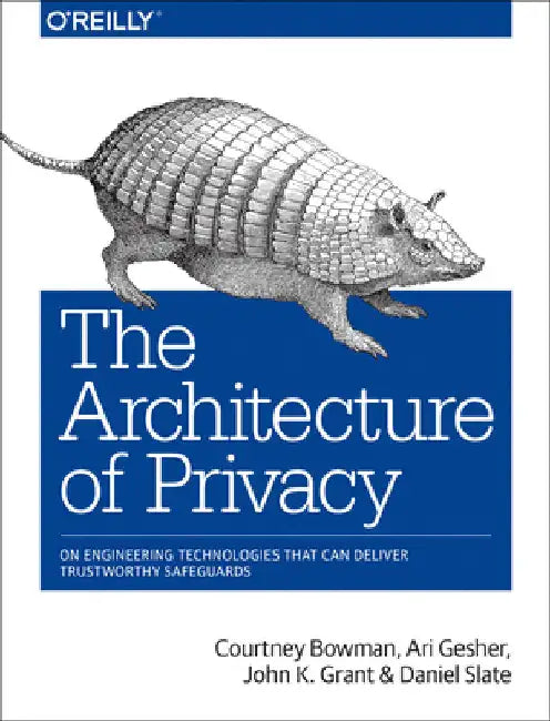 The Architecture of Privacy: On Engineering Technologies That Can Deliver Trustworthy Safeguards by Bowman, Courtney
