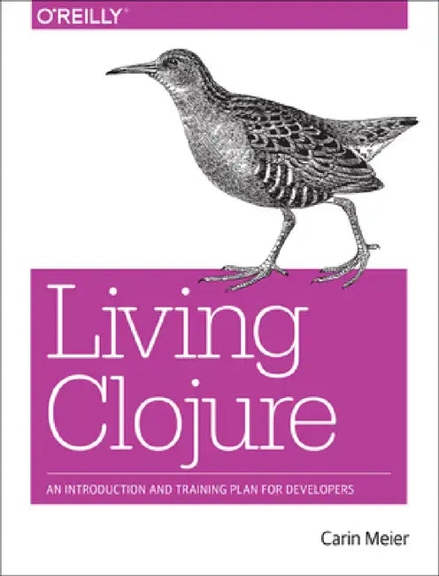 Living Clojure: An Introduction and Training Plan for Developers by Carin Meier