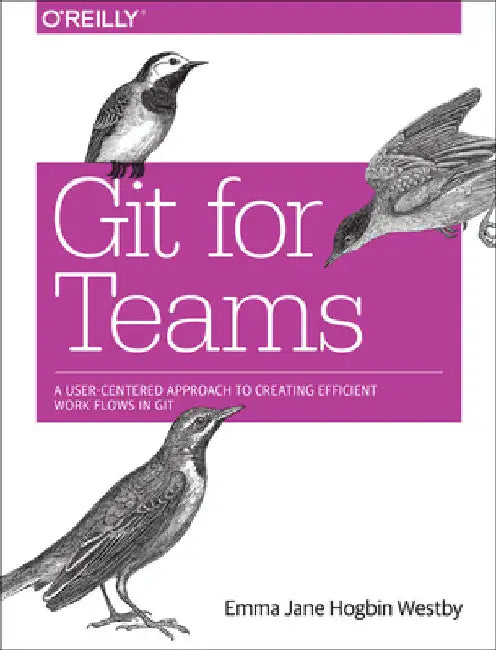 Git for Teams: A User-Centered Approach to Creating Efficient Workflows in Git by Westby, Emma Jane Hogbin
