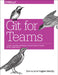 Git for Teams: A User-Centered Approach to Creating Efficient Workflows in Git by Westby, Emma Jane Hogbin
